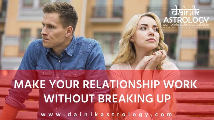How to make your relationship work without breaking up?