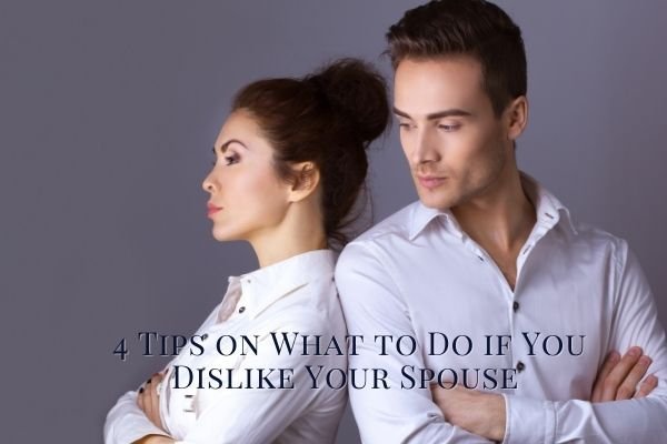 4 Tips on What to Do if You Dislike Your Spouse