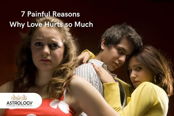 7 Painful Reasons Why Love Hurts so Much