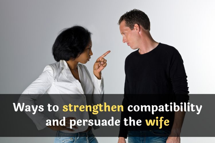 Ways to strengthen compatibility and persuade the wife